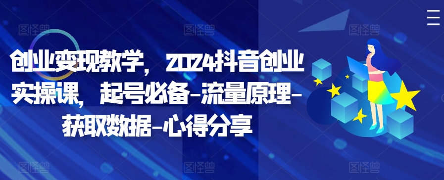 创业变现教学，2024抖音创业实操课，起号必备-流量原理-获取数据-心得分享客创社 - 专注互联网轻资产创业及网络项目资源整合与分享客创社 - 专注互联网轻资产创业及网络项目资源整合与分享
