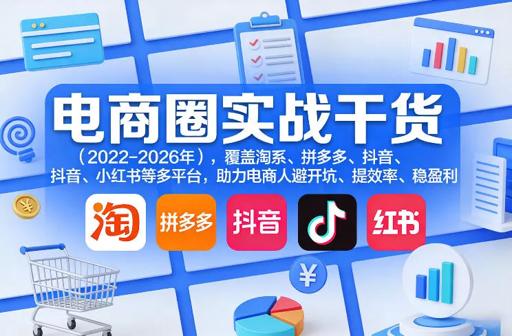 电商圈实战干货(2023-2026年)，覆盖淘系、拼多多、抖音、小红书等多平台，助力电商人避开坑、提效率、稳盈利(更新08月08日)星享资源网星享资源网