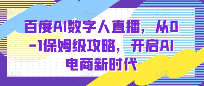 百度AI数字人直播带货，从0-1保姆级攻略，开启AI电商新时代客创社 - 专注互联网轻资产创业及网络项目资源整合与分享客创社 - 专注互联网轻资产创业及网络项目资源整合与分享