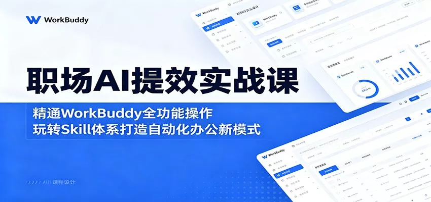 职场AI提效实战课：精通WorkBuddy全功能操作，玩转Skill体系打造自动化办公新模式客创社区-专注互联网轻资产资源整合与分享客创社区-专注互联网轻资产资源整合与分享