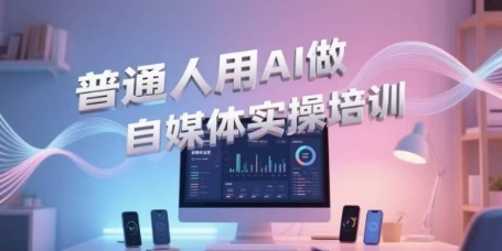普通人用AI做自媒体实操培训，普通人一个人用ai做自媒体，视频制作、短视频引流、直播带货，轻松入门-客创社 - 专注互联网轻资产创业及网络项目资源整合与分享客创社-免费且强大的项目分享网站！