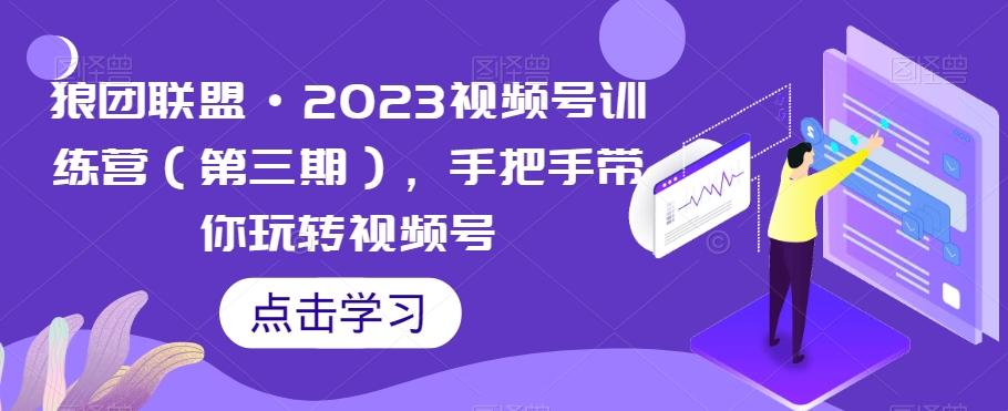 狼团联盟·2023视频号训练营（第三期），手把手带你玩转视频号客创社 - 专注互联网轻资产创业及网络项目资源整合与分享客创社 - 专注互联网轻资产创业及网络项目资源整合与分享