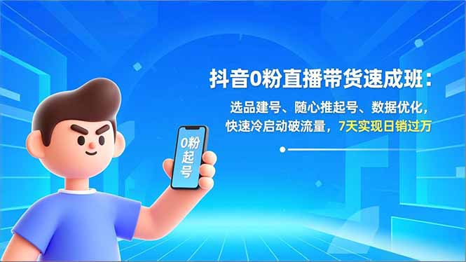 抖音0粉直播带货速成班：选品建号、随心推起号、数据优化，快速冷启动破流量，7天实现日销过万客创社区-专注互联网轻资产资源整合与分享客创社区-专注互联网轻资产资源整合与分享