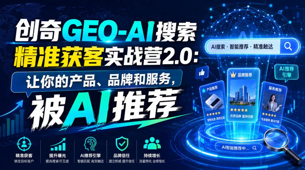创奇GEO-AI搜索精准获客实战营2.0：让你的产品、品牌和服务，被AI推荐客创社区-专注互联网轻资产资源整合与分享客创社区-专注互联网轻资产资源整合与分享