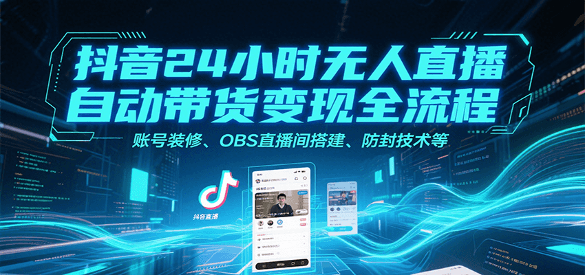 抖音24小时无人直播自动带货变现全流程，账号装修、OBS直播间搭建、防封技术等-客创社 - 专注互联网轻资产创业及网络项目资源整合与分享客创社-免费且强大的项目分享网站！