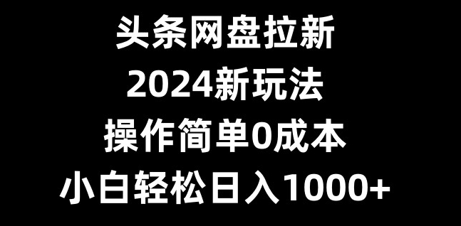 头条网盘拉新，2024新玩法，操作简单0成本，小白轻松日入1000+客创社 - 专注互联网轻资产创业及网络项目资源整合与分享客创社 - 专注互联网轻资产创业及网络项目资源整合与分享