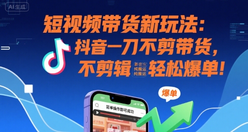 短视频带货新玩法：抖音一刀不剪带货，不剪辑，纯搬运，新手也能轻松爆单!-客创社 - 专注互联网轻资产创业及网络项目资源整合与分享客创社-免费且强大的项目分享网站！