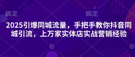 2025引爆同城流量，手把手教你抖音同城引流，上万家实体店实战营销经验客创社 - 专注互联网轻资产创业及网络项目资源整合与分享客创社 - 专注互联网轻资产创业及网络项目资源整合与分享