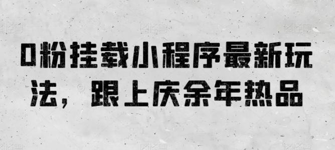 0粉挂载小程序最新玩法，跟上庆余年热品客创社 - 专注互联网轻资产创业及网络项目资源整合与分享客创社 - 专注互联网轻资产创业及网络项目资源整合与分享
