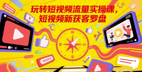 玩转短视频流量实操课，短视频新获客罗盘-客创社 - 专注互联网轻资产创业及网络项目资源整合与分享客创社-免费且强大的项目分享网站！