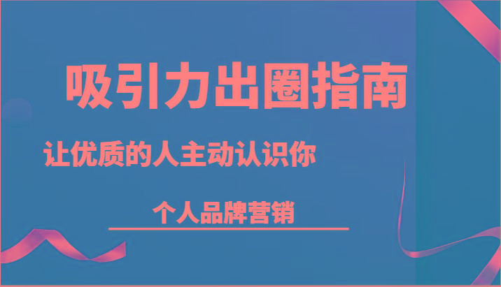 吸引力出圈指南-让优质的人主动认识你-个人品牌营销(13节课)客创社 - 专注互联网轻资产创业及网络项目资源整合与分享客创社 - 专注互联网轻资产创业及网络项目资源整合与分享