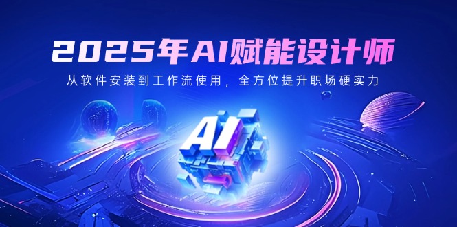 2025年AI赋能设计师：从软件安装到工作流使用，全方位提升职场硬实力-客创社 - 专注互联网轻资产创业及网络项目资源整合与分享客创社-免费且强大的项目分享网站！