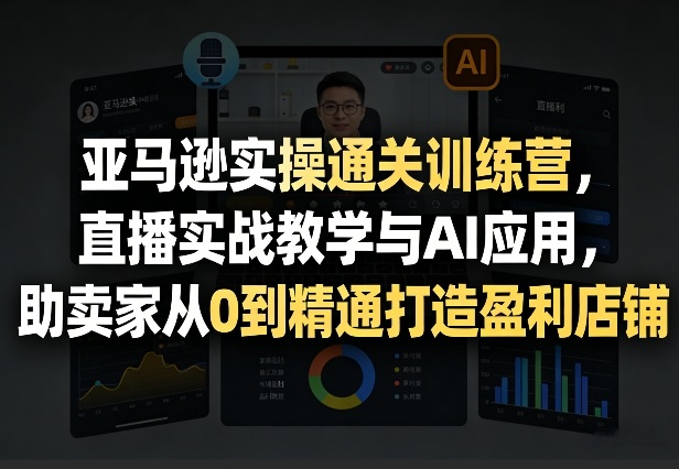 亚马逊实操通关训练营，直播实战教学与AI应用，助卖家从0到精通打造盈利店铺(更新3月)客创社区-专注互联网轻资产资源整合与分享客创社区-专注互联网轻资产资源整合与分享