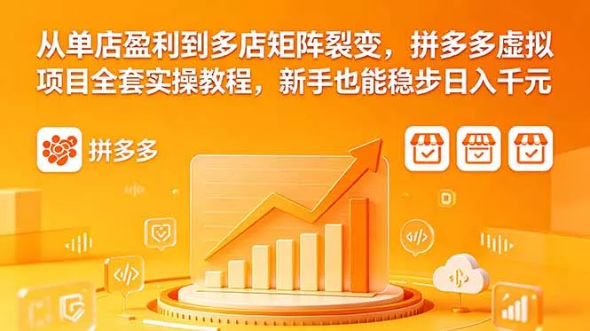 从单店盈利到多店矩阵裂变，拼多多虚拟项目全套实操教程，新手也能稳步日入千元-鱼见海资源网-免费PHP网站源码模板,插件软件网创AI智能体资源分享平台！