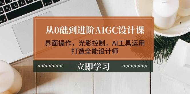 从0础到进阶AIGC设计课：界面操作，光影控制，AI工具运用，打造全能设计师客创社 - 专注互联网轻资产创业及网络项目资源整合与分享客创社 - 专注互联网轻资产创业及网络项目资源整合与分享
