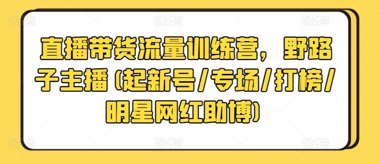 直播带货流量训练营，野路子主播(起新号/专场/打榜/明星网红助博)客创社 - 专注互联网轻资产创业及网络项目资源整合与分享客创社 - 专注互联网轻资产创业及网络项目资源整合与分享