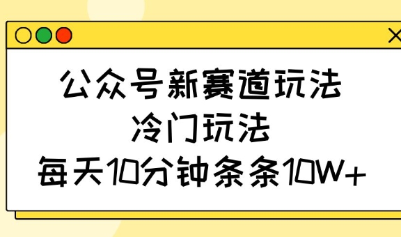 公众号新赛道玩法，冷门玩法，每天10分钟条条10W+客创社 - 专注互联网轻资产创业及网络项目资源整合与分享客创社 - 专注互联网轻资产创业及网络项目资源整合与分享