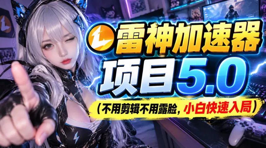 雷神加速器项目(不用剪辑不用露脸，小白快速入局)客创社区-专注互联网轻资产资源整合与分享客创社区-专注互联网轻资产资源整合与分享