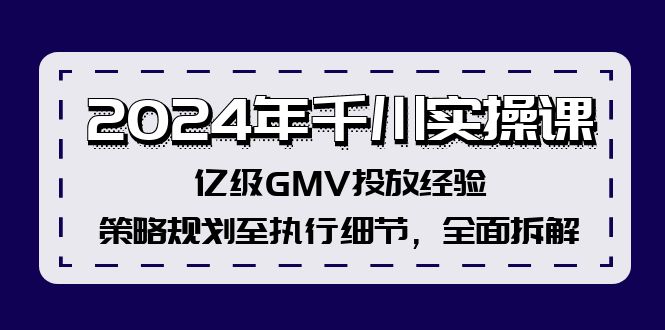 2024年千川实操课，亿级GMV投放经验，策略规划至执行细节，全面拆解客创社 - 专注互联网轻资产创业及网络项目资源整合与分享客创社 - 专注互联网轻资产创业及网络项目资源整合与分享