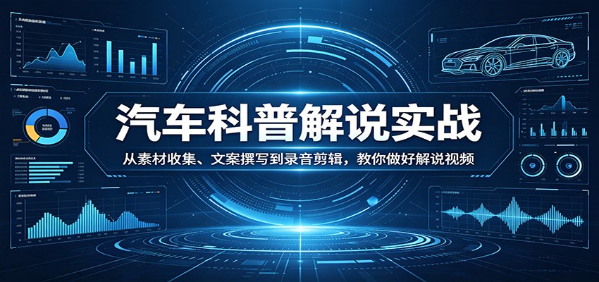 汽车科普解说实战：从素材收集、文案撰写到录音剪辑，教你做好解说视频客创社区-专注互联网轻资产资源整合与分享客创社区-专注互联网轻资产资源整合与分享