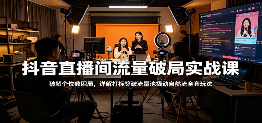 抖音直播间流量破局实战课：破解个位数困局，详解打标签破流量池撬动自然流全套玩法客创社区-专注互联网轻资产资源整合与分享客创社区-专注互联网轻资产资源整合与分享