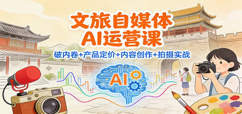 文旅自媒体AI运营课：破内卷+产品定价+内容创作+拍摄实战客创社区-专注互联网轻资产资源整合与分享客创社区-专注互联网轻资产资源整合与分享