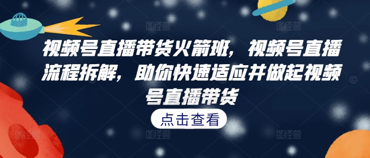 视频号直播带货火箭班，​视频号直播流程拆解，助你快速适应并做起视频号直播带货客创社 - 专注互联网轻资产创业及网络项目资源整合与分享客创社 - 专注互联网轻资产创业及网络项目资源整合与分享