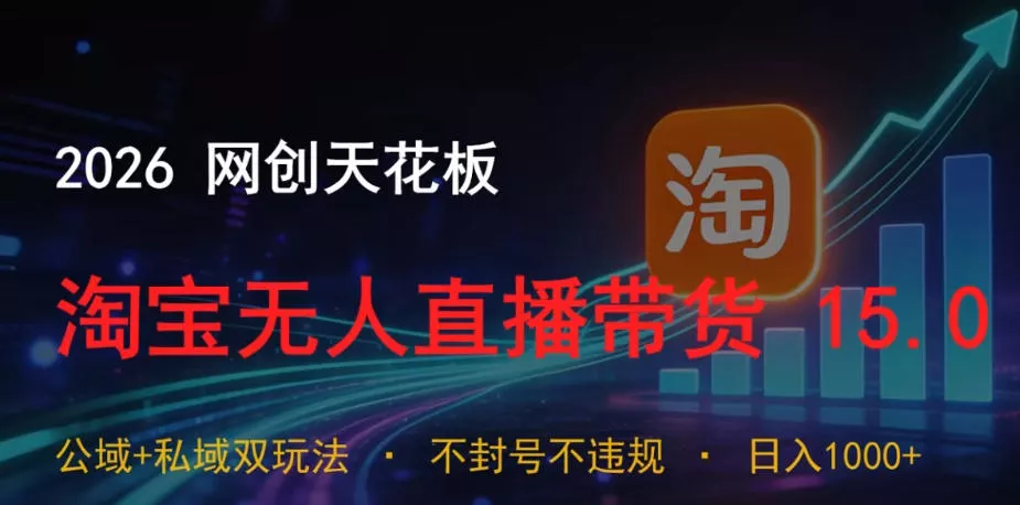2026网创天花板，淘宝无人直播带货15.0，公域+私域双玩法，日入1k+，不违规不账号限制【揭秘】 《鱼见海科技》-鱼见海资源网-免费PHP网站源码模板,插件软件网创AI智能体资源分享平台！