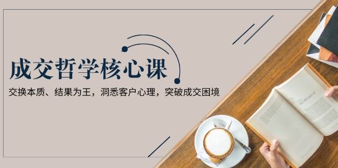 成交哲学课，交换本质、结果为王，洞悉客户心理，突破成交困境客创社 - 专注互联网轻资产创业及网络项目资源整合与分享客创社 - 专注互联网轻资产创业及网络项目资源整合与分享