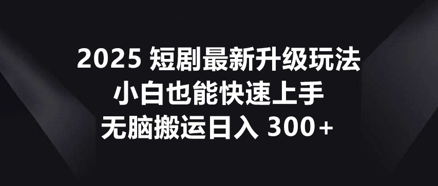 2025短剧最新升级玩法，小白也能快速上手，无脑搬运日入300+客创社 - 专注互联网轻资产创业及网络项目资源整合与分享客创社 - 专注互联网轻资产创业及网络项目资源整合与分享