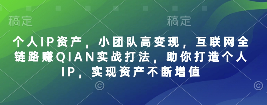 个人IP资产，小团队高变现，互联网全链路赚QIAN实战打法，助你打造个人IP，实现资产不断增值客创社 - 专注互联网轻资产创业及网络项目资源整合与分享客创社 - 专注互联网轻资产创业及网络项目资源整合与分享