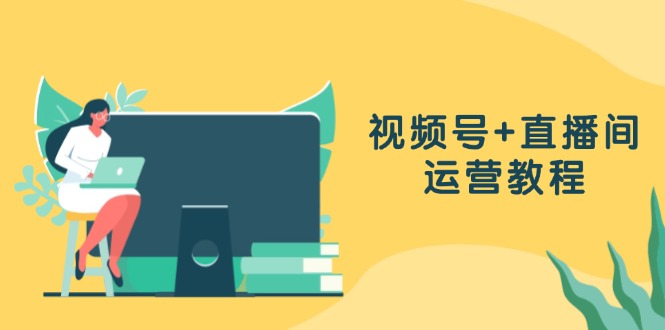 视频号+直播间运营教程：作品创作、直播设置与数据分析一网打尽客创社 - 专注互联网轻资产创业及网络项目资源整合与分享客创社 - 专注互联网轻资产创业及网络项目资源整合与分享