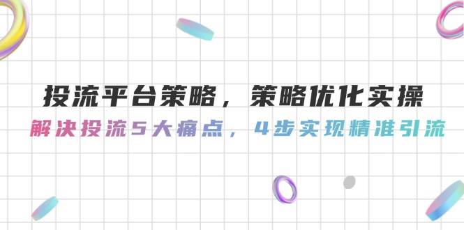 投流平台策略，策略优化实操，解决投流5大痛点，4步实现精准引流-客创社 - 专注互联网轻资产创业及网络项目资源整合与分享客创社-免费且强大的项目分享网站！