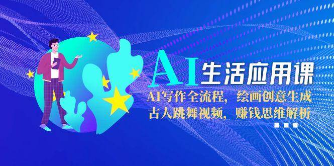 AI生活应用课：AI写作全流程，绘画创意生成，古人跳舞视频，赚钱思维解析-客创社 - 专注互联网轻资产创业及网络项目资源整合与分享客创社-免费且强大的项目分享网站！