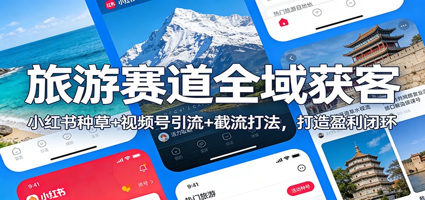 旅游赛道全域获客：小红书种草+视频号引流+截流打法，打造盈利闭环客创社区-专注互联网轻资产资源整合与分享客创社区-专注互联网轻资产资源整合与分享