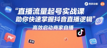 直播流量起号实战课，助你快速掌握抖音直播逻辑，高效启动商家自播-客创社 - 专注互联网轻资产创业及网络项目资源整合与分享客创社-免费且强大的项目分享网站！