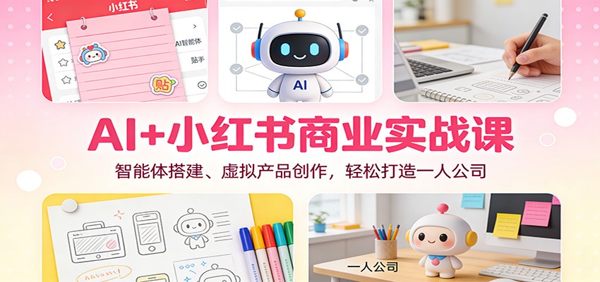 AI+小红书商业实战课：智能体搭建、虚拟产品创作，轻松打造一人公司客创社区-专注互联网轻资产资源整合与分享客创社区-专注互联网轻资产资源整合与分享
