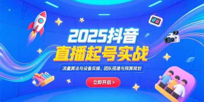 （15351期）2025抖音直播起号实战，流量算法与设备实操，团队搭建与预算规划-客创社 - 专注互联网轻资产创业及网络项目资源整合与分享客创社-免费且强大的项目分享网站！