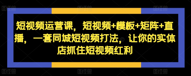 短视频运营课，短视频+模板+矩阵+直播，一套同城短视频打法，让你的实体店抓住短视频红利客创社 - 专注互联网轻资产创业及网络项目资源整合与分享客创社 - 专注互联网轻资产创业及网络项目资源整合与分享