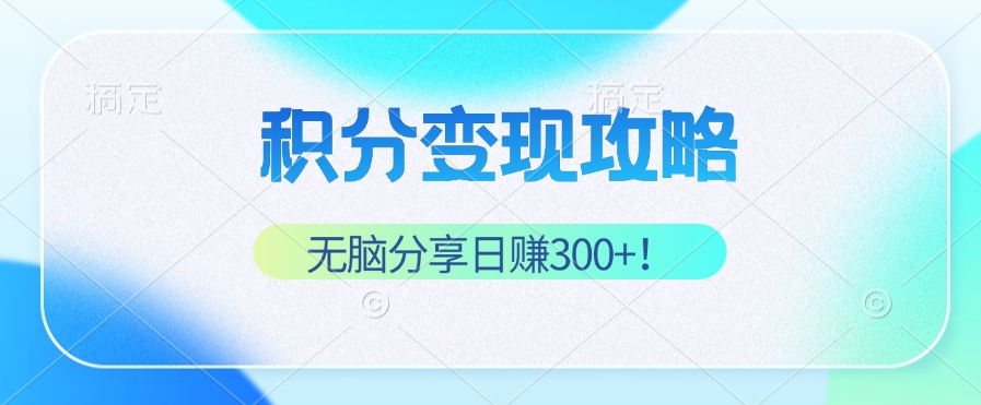 积分变现攻略 带你实现稳健睡后收入，只需无脑分享日赚300+客创社 - 专注互联网轻资产创业及网络项目资源整合与分享客创社 - 专注互联网轻资产创业及网络项目资源整合与分享