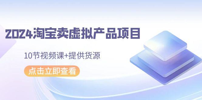 2024淘宝卖虚拟产品项目，10节视频课+提供货源客创社 - 专注互联网轻资产创业及网络项目资源整合与分享客创社 - 专注互联网轻资产创业及网络项目资源整合与分享