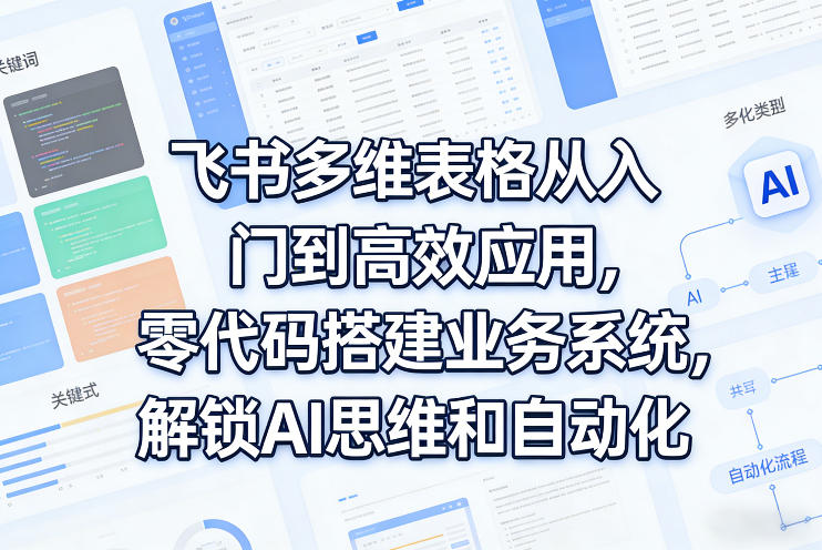 飞书多维表格从入门到高效应用，零代码搭建业务系统，解锁AI思维和自动化-云动网创-专注网络创业项目推广与实战，致力于打造一个高质量的网络创业搞钱圈子。