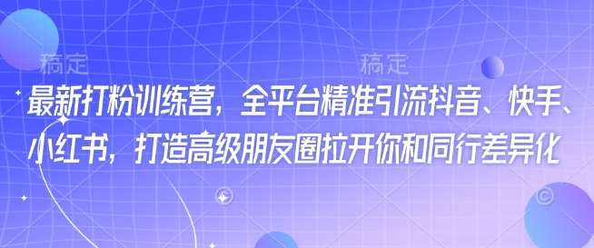 最新打粉训练营，全平台精准引流抖音、快手、小红书，打造高级朋友圈拉开你和同行差异化客创社 - 专注互联网轻资产创业及网络项目资源整合与分享客创社 - 专注互联网轻资产创业及网络项目资源整合与分享
