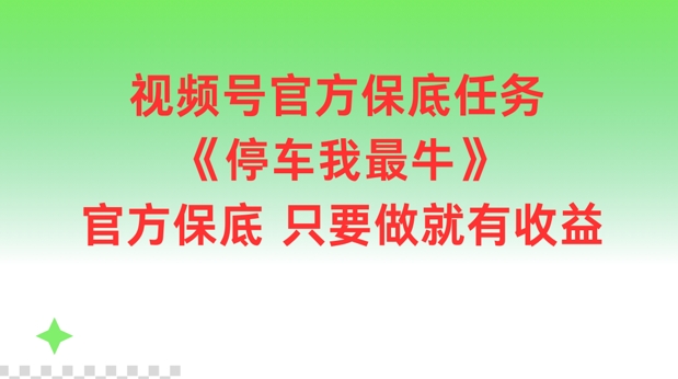 视频号官方保底任务，停车我最牛，官方保底只要做就有收益【揭秘】客创社 - 专注互联网轻资产创业及网络项目资源整合与分享客创社 - 专注互联网轻资产创业及网络项目资源整合与分享