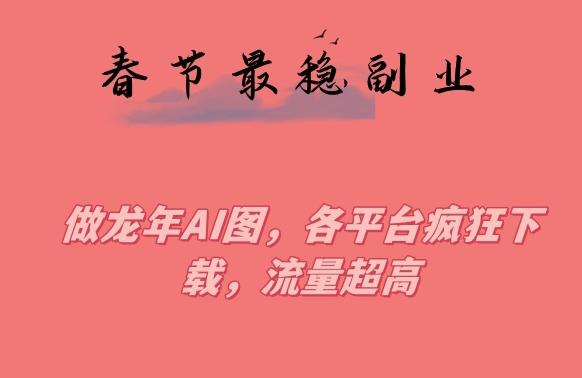 春节期间最稳副业，做龙年AI图，各平台疯狂下载，流量超高【揭秘】客创社 - 专注互联网轻资产创业及网络项目资源整合与分享客创社 - 专注互联网轻资产创业及网络项目资源整合与分享