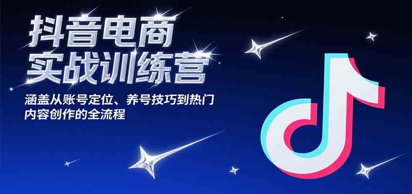 抖音电商实战训练营，涵盖从账号定位、养号技巧到热门内容创作的全流程-客创社 - 专注互联网轻资产创业及网络项目资源整合与分享客创社-免费且强大的项目分享网站！