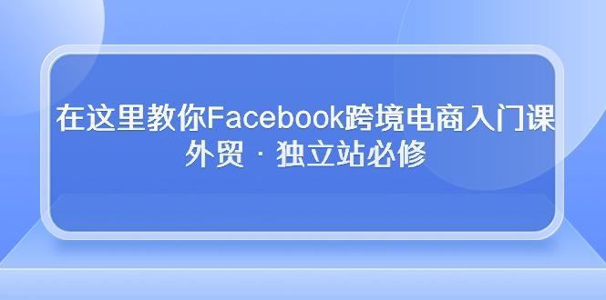 在这里教你Facebook跨境电商入门课，外贸·独立站必修客创社 - 专注互联网轻资产创业及网络项目资源整合与分享客创社 - 专注互联网轻资产创业及网络项目资源整合与分享