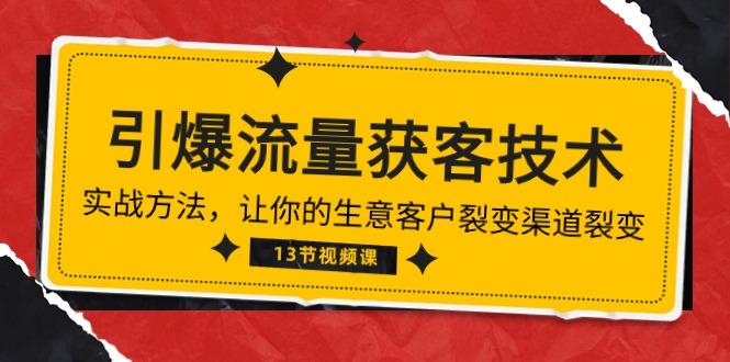 《引爆流量 获客技术》实战方法，让你的生意客户裂变渠道裂变(13节客创社 - 专注互联网轻资产创业及网络项目资源整合与分享客创社 - 专注互联网轻资产创业及网络项目资源整合与分享