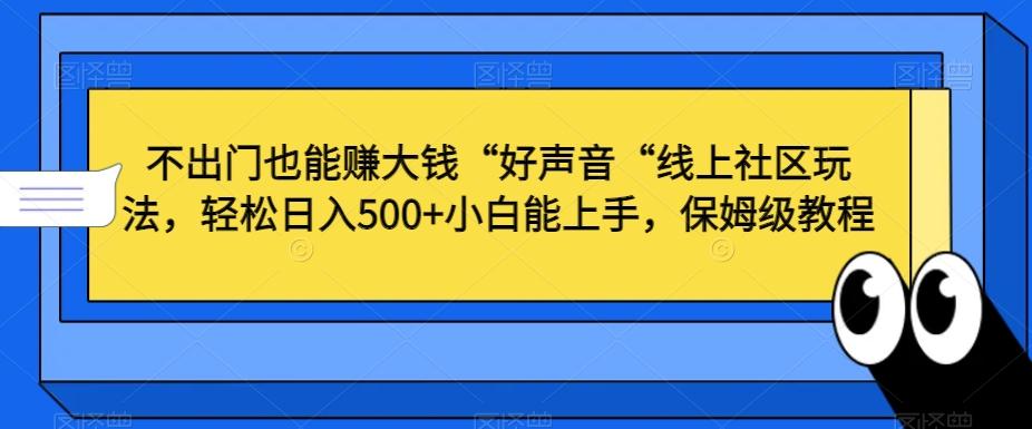 不出门也能赚大钱“好声音“线上社区玩法，轻松日入500+小白能上手，保姆级教程【揭秘】客创社 - 专注互联网轻资产创业及网络项目资源整合与分享客创社 - 专注互联网轻资产创业及网络项目资源整合与分享