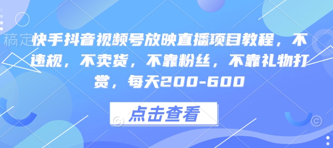 快手抖音视频号放映直播项目教程，不违规，不卖货，不靠粉丝，不靠礼物打赏，每天200-600-客创社 - 专注互联网轻资产创业及网络项目资源整合与分享客创社-免费且强大的项目分享网站！